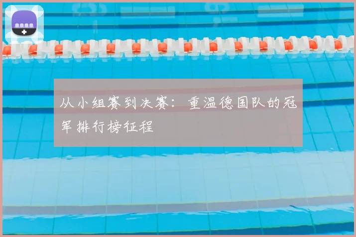 从小组赛到决赛：重温德国队的冠军排行榜征程