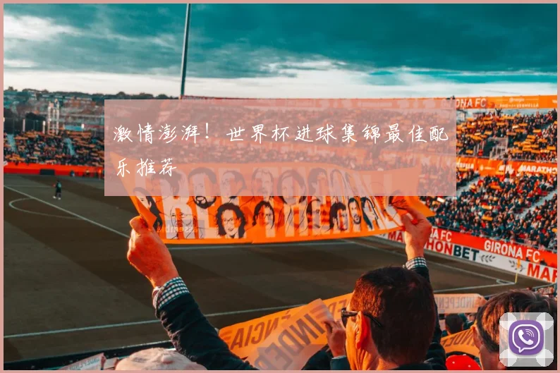 激情澎湃！世界杯进球集锦最佳配乐推荐