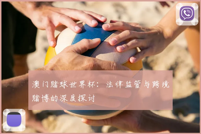 澳门赌球世界杯：法律监管与跨境赌博的深度探讨