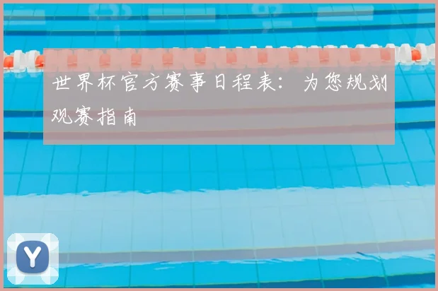 世界杯官方赛事日程表：为您规划观赛指南
