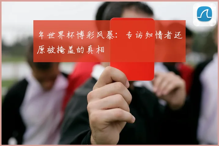 年世界杯博彩风暴:专访知情者还原被掩盖的真相