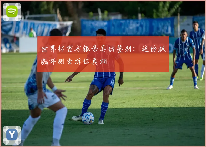 世界杯官方银条真伪鉴别：这份权威评测告诉你真相