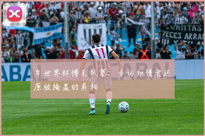 年世界杯博彩风暴:专访知情者还原被掩盖的真相