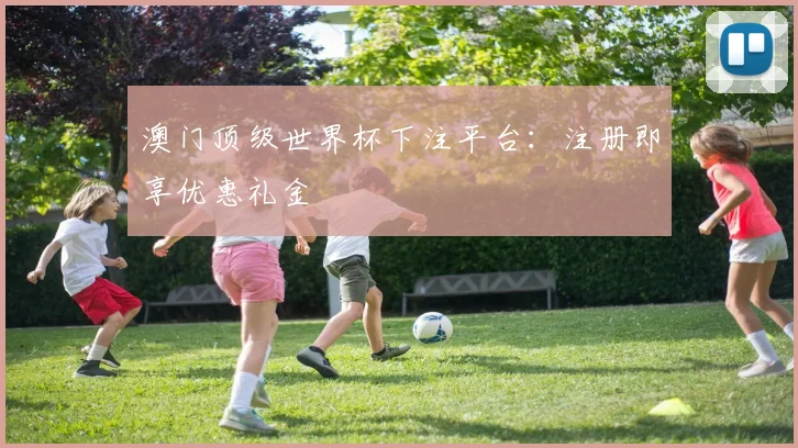 澳门顶级世界杯下注平台：注册即享优惠礼金