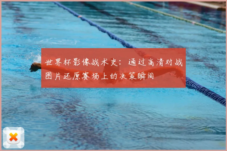 世界杯影像战术史：通过高清对战图片还原赛场上的决策瞬间