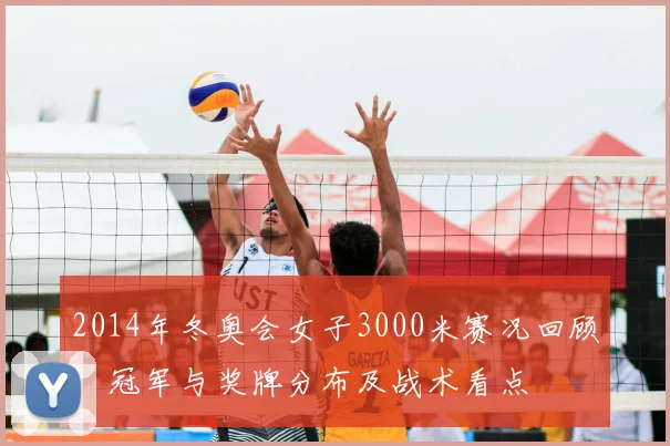 2014年冬奥会女子3000米赛况回顾：冠军与奖牌分布及战术看点