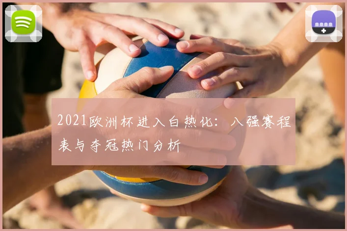 2021欧洲杯进入白热化：八强赛程表与夺冠热门分析