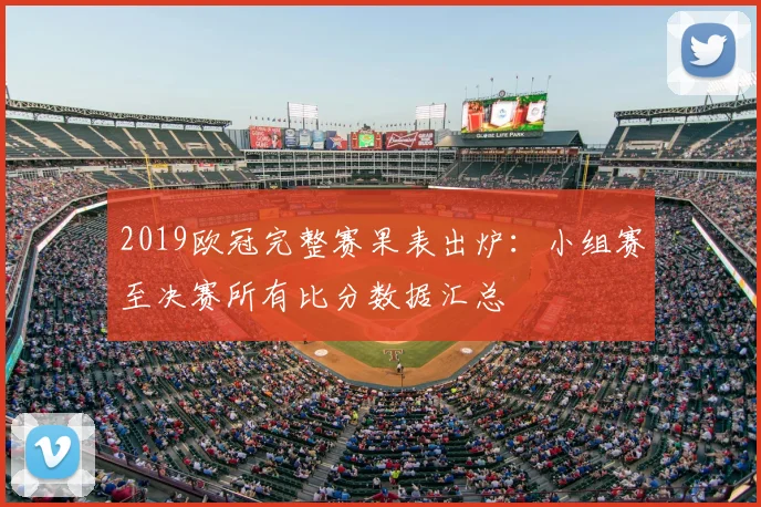 2019欧冠完整赛果表出炉：小组赛至决赛所有比分数据汇总