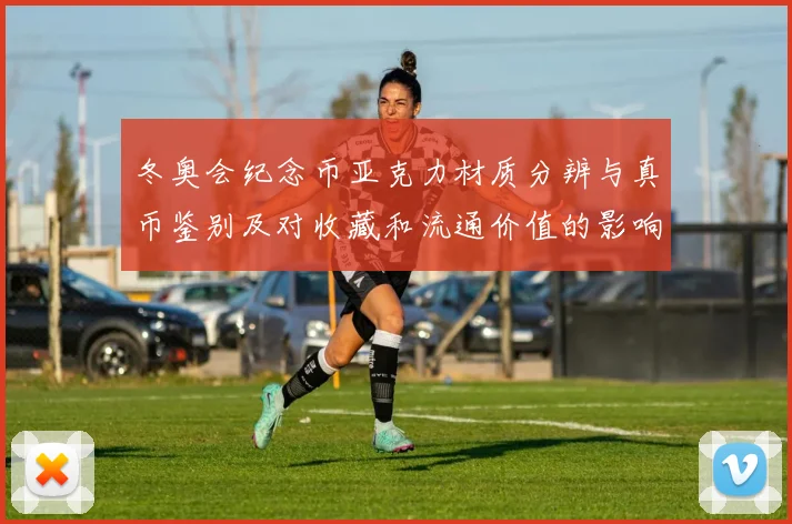 冬奥会纪念币亚克力材质分辨与真币鉴别及对收藏和流通价值的影响分析