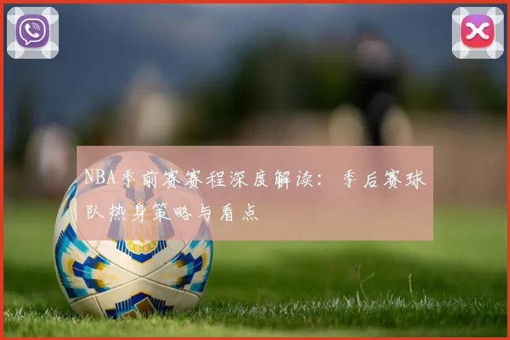 NBA季前赛赛程深度解读：季后赛球队热身策略与看点