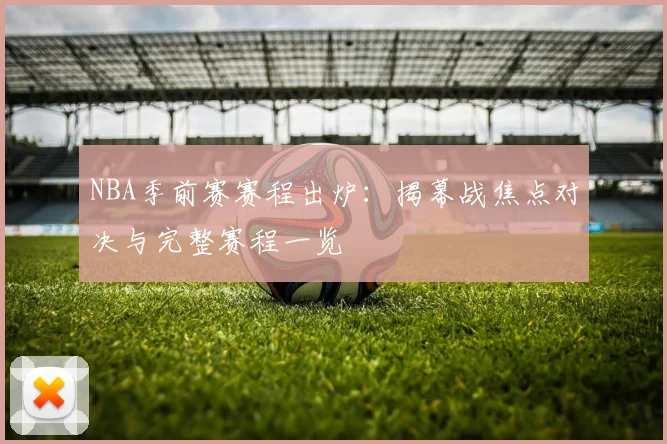 NBA季前赛赛程出炉：揭幕战焦点对决与完整赛程一览