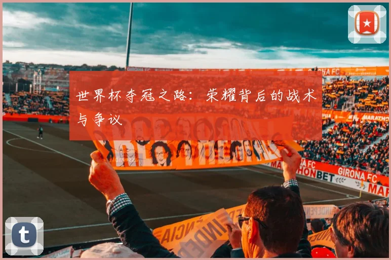 世界杯夺冠之路：荣耀背后的战术与争议