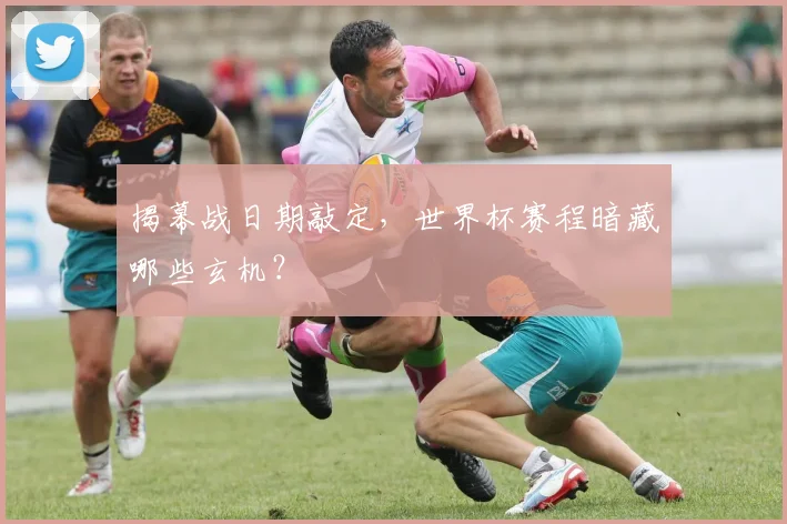 揭幕战日期敲定，世界杯赛程暗藏哪些玄机？
