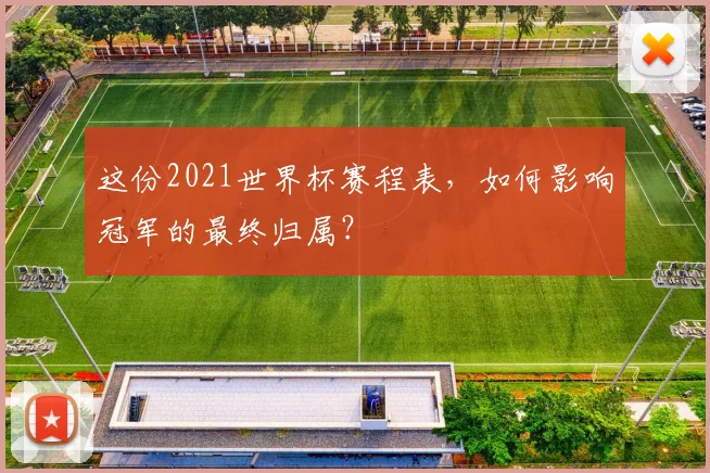 这份2021世界杯赛程表，如何影响冠军的最终归属？