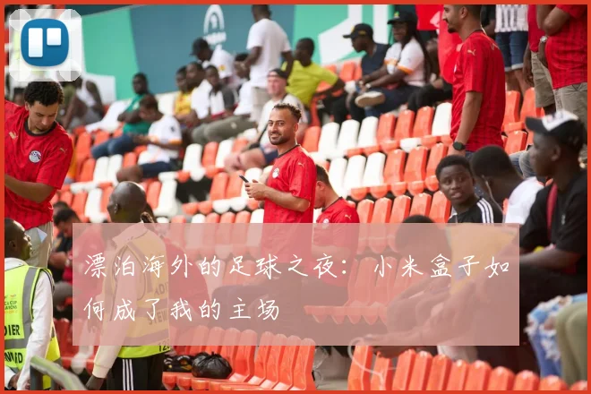 漂泊海外的足球之夜：小米盒子如何成了我的主场