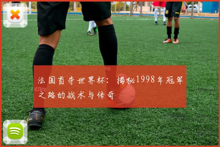法国首夺世界杯：揭秘1998年冠军之路的战术与传奇