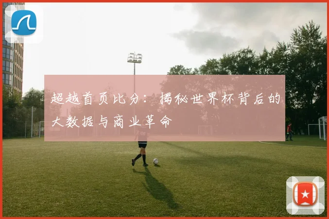 超越首页比分：揭秘世界杯背后的大数据与商业革命