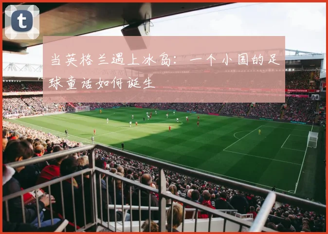 当英格兰遇上冰岛：一个小国的足球童话如何诞生