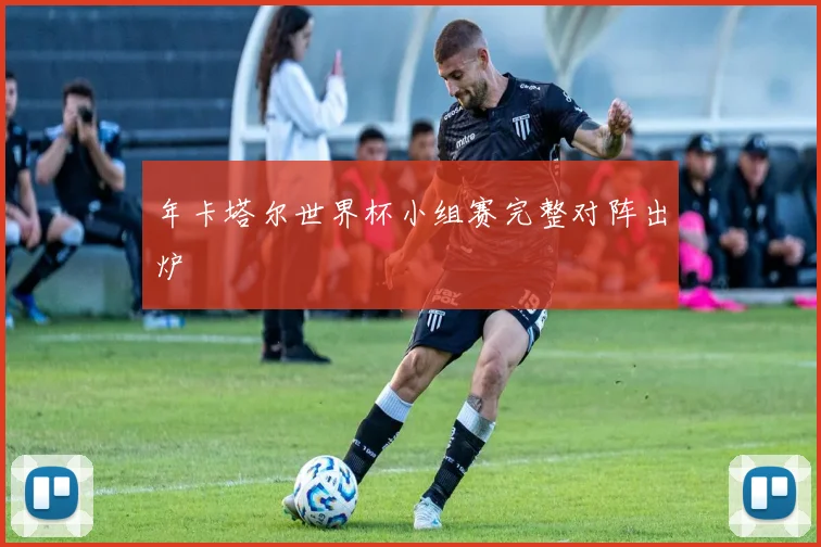 年卡塔尔世界杯小组赛完整对阵出炉