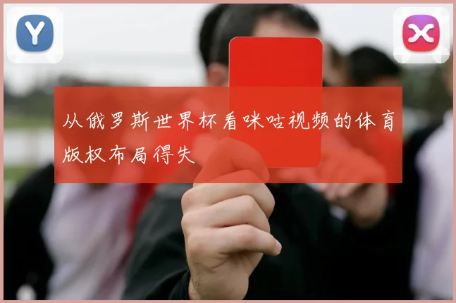 从俄罗斯世界杯看咪咕视频的体育版权布局得失