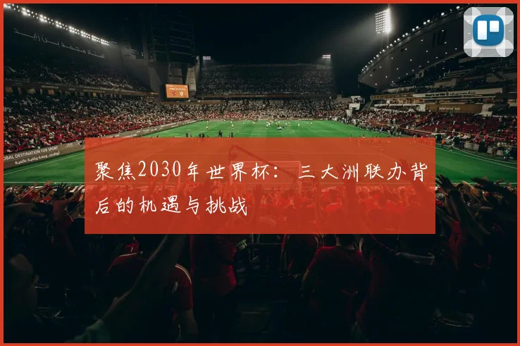 聚焦2030年世界杯：三大洲联办背后的机遇与挑战