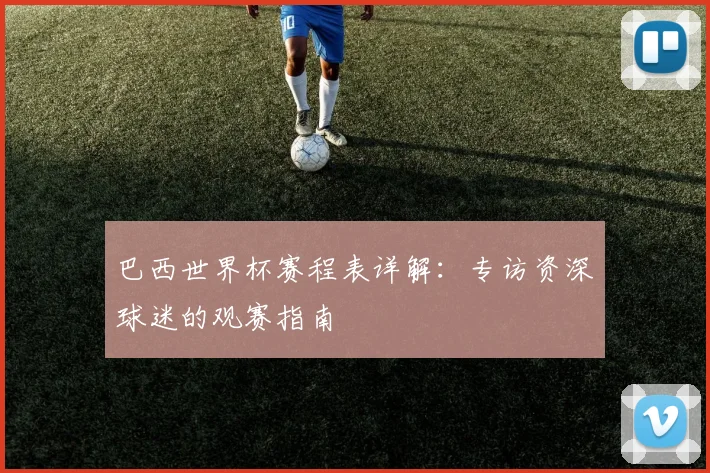 巴西世界杯赛程表详解：专访资深球迷的观赛指南