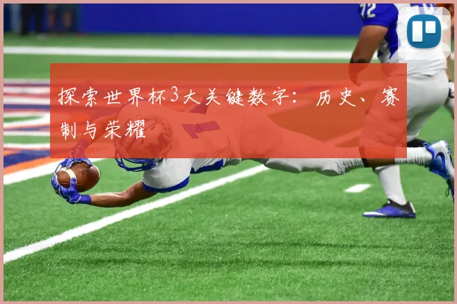 探索世界杯3大关键数字：历史、赛制与荣耀
